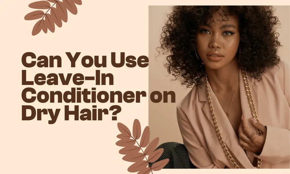 Can You Use Leave-In Conditioner on Dry Hair?