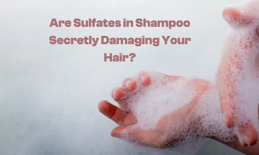 Are Sulfates in Shampoo Secretly Damaging Your Hair?