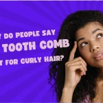 Why Do People Say a Wide Tooth Comb is Best for Curly Hair?