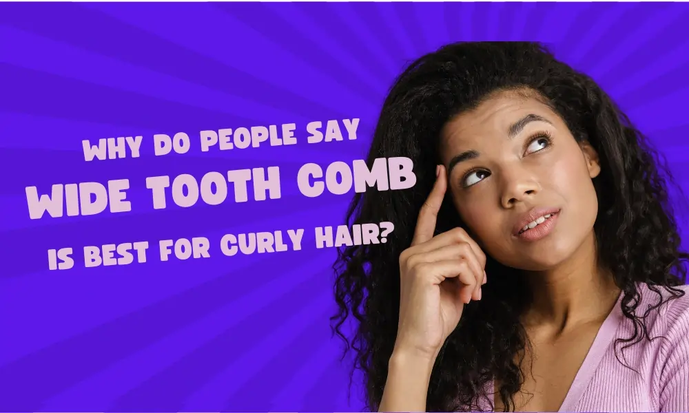 Why Do People Say a Wide Tooth Comb is Best for Curly Hair?